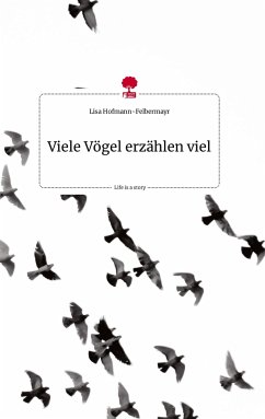 Viele Vögel erzählen viel. Life is a Story - story.one - Hofmann-Felbermayr, Lisa