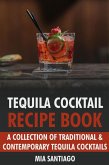Tequila Cocktail Recipe Book: A Collection of Traditional & Contemporary Tequila Cocktails (eBook, ePUB)