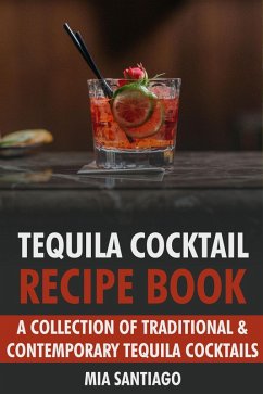 Tequila Cocktail Recipe Book: A Collection of Traditional & Contemporary Tequila Cocktails (eBook, ePUB) - Santiago, Mia
