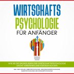 Wirtschaftspsychologie für Anfänger: Wie Sie die Grundlagen der Wirtschaftspsychologie leicht verstehen und für sich nutzen – inkl. der 4 Säulen: Arbeitspsychologie, Organisationspsychologie, Marktpsychologie und Konsumpsychologie (MP3-Download)