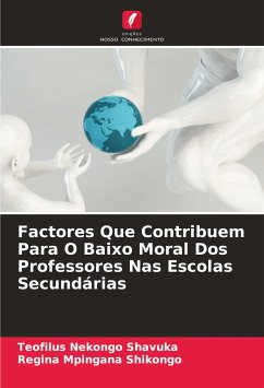 Factores Que Contribuem Para O Baixo Moral Dos Professores Nas Escolas Secundárias - Shavuka, Teofilus Nekongo;Shikongo, Regina Mpingana