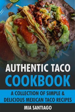 Authentic Taco Cookbook: A Collection of Simple & Delicious Mexican Taco Recipes (eBook, ePUB) - Santiago, Mia