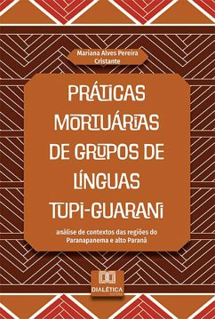 Práticas mortuárias de grupos de línguas Tupi-Guarani (eBook, ePUB) - Cristante, Mariana Alves Pereira