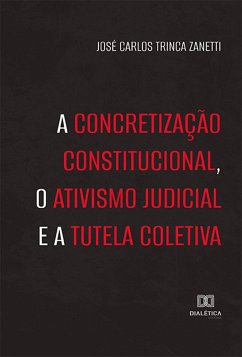 A concretização constitucional, o ativismo judicial e a tutela coletiva (eBook, ePUB) - Zanetti, José Carlos Trinca