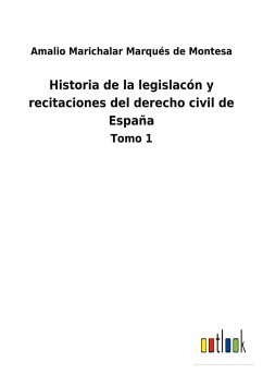 Historia de la legislacón y recitaciones del derecho civil de España - Marichalar Marqués de Montesa, Amalio