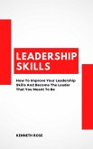 Leadership Skills - How To Improve Your Leadership Skills And Become The Leader That You Meant To Be (eBook, ePUB)