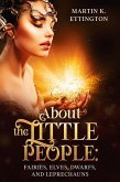 About the Little People: Fairies, Elves, Dwarfs, and Leprechauns (The Legendary Animals and Creatures Series, #7) (eBook, ePUB)
