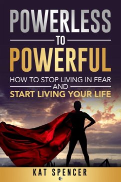 Powerless to Powerful: How to Stop Living in Fear and Start Living Your Life (eBook, ePUB) - Spencer, Kat