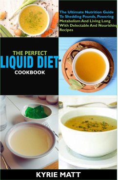 The Perfect Liquid Diet Cookbook:The Ultimate Nutrition Guide To Shedding Pounds, Powering Metabolism And Living Long With Delectable And Nourishing Recipes (eBook, ePUB) - Matt, Kyrie