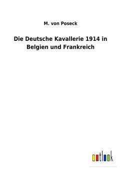 Die Deutsche Kavallerie 1914 in Belgien und Frankreich - Poseck, M. von