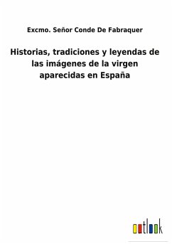 Historias, tradiciones y leyendas de las imágenes de la virgen aparecidas en España - de Fabraquer, Excmo. Señor Conde