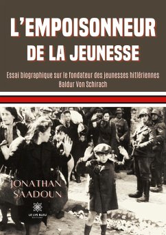 L'empoisonneur de la jeunesse: Essai biographique sur le fondateur des jeunesses hitlériennes Baldur Von Schirach - Jonathan, Saadoun