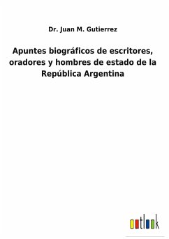 Apuntes biográficos de escritores, oradores y hombres de estado de la República Argentina