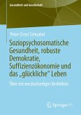 Soziopsychosomatische Gesundheit, robuste Demokratie, Suffizienzökonomie und das „glückliche&quote; Leben (eBook, PDF)