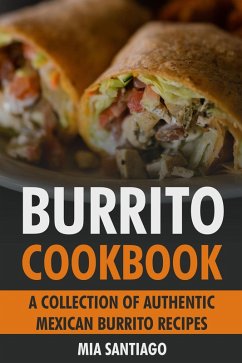 Burrito Cookbook: A Collection of Authentic Mexican Burrito Recipes (eBook, ePUB) - Santiago, Mia
