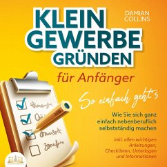 KLEINGEWERBE GRÜNDEN für Anfänger - So einfach geht's: Wie Sie sich ganz einfach nebenberuflich selbstständig machen - inkl. allen wichtigen Anleitungen, Checklisten, Unterlagen und Informationen (MP3-Download) - Collins, Damian