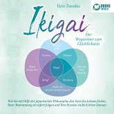 IKIGAI - Der Wegweiser zum Glücklichsein: Wie Sie mit Hilfe der japanischen Philosophie den Sinn des Lebens finden, Ihrer Bestimmung ab sofort folgen und Ihre Passion endlich leben können (MP3-Download)