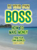 Be Your Own Boss How to Make Money From Your Own Business (eBook, ePUB)