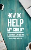 How Do I Help My Child: A Mother's Mission (eBook, ePUB) How Do I Help My Child: A Mother's Mission (eBook, ePUB)