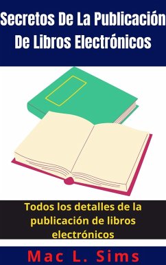 Secretos De La Publicación De Libros Electrónicos: Todos los detalles de la publicación de libros electrónicos (eBook, ePUB) - Sims, Mac L.