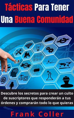 Tácticas Para Tener Una Buena Comunidad: Descubre los secretos para crear un culto de suscriptores que responderán a tus órdenes y comprarán todo lo que quieras (eBook, ePUB) - Coller, Frank