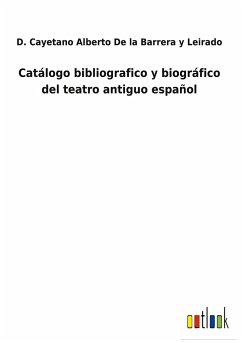 Catálogo bibliografico y biográfico del teatro antiguo español - de la Barrera y Leirado, D. Cayetano Alberto