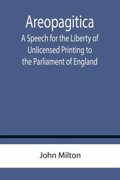 Areopagitica ; A Speech for the Liberty of Unlicensed Printing to the Parliament of England - Milton, John