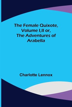 The Female Quixote, Volume I,II or, The Adventures of Arabella - Lennox, Charlotte
