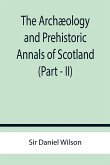 The Archæology and Prehistoric Annals of Scotland (Part - II)
