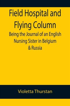 Field Hospital and Flying Column Being the Journal of an English Nursing Sister in Belgium & Russia - Thurstan, Violetta