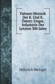 Fahnen-Historik Der K. Und K. Österr.-Ungar. Infanterie Der Letzten 300 Jahre