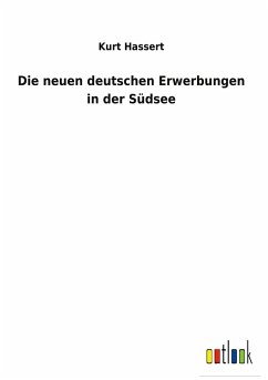 Die neuen deutschen Erwerbungen in der Südsee - Hassert, Kurt