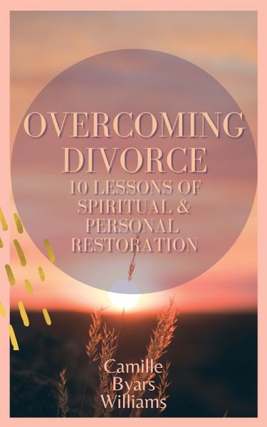 Overcoming Divorce - 10 Lessons of Spiritual and Personal Restoration (eBook, ePUB) Overcoming Divorce - 10 Lessons of Spiritual and Personal Restoration (eBook, ePUB)