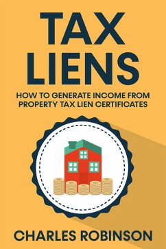 Tax Liens: How To Generate Income From Property Tax Lien Certificates (eBook, ePUB) - Robinson, Charles