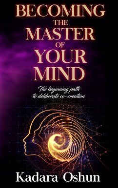 Becoming The Master of Your Mind: The Beginning Path to Deliberate Co-Creation (eBook, ePUB) - Oshun, Kadara