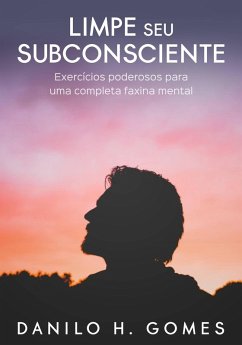 Limpe Seu Subconsciente: Exercícios poderosos para uma completa faxina mental (eBook, ePUB) - Gomes, Danilo H.