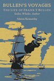 Bullen's Voyages: The Life of Frank T Bullen: Sailor, Whaler, Author