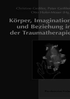 Körper, Imagination und Beziehung in der Traumatherapie (eBook, PDF) - Geißler, Peter; Geißler, Christine; Hofer-Moser, Otto