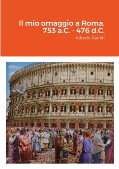 Il mio omaggio a Roma. 753 a.C. - 476 d.C. - Raneri, Alfredo