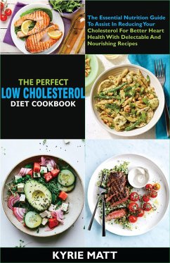 The Perfect Low Cholesterol Diet Cookbook:The Essential Nutrition Guide To Assist In Reducing Your Cholesterol For Better Heart Health With Delectable And Nourishing Recipes (eBook, ePUB) - Matt, Kyrie