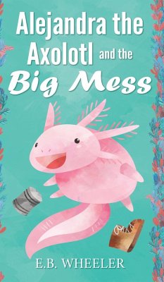 Alejandra the Axolotl and the Big Mess - Wheeler, E. B.