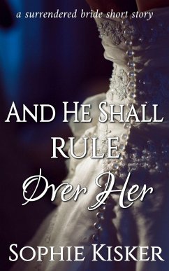 And He Shall Rule Over Her (A Surrendered Bride Short Story, #1) (eBook, ePUB) - Kisker, Sophie