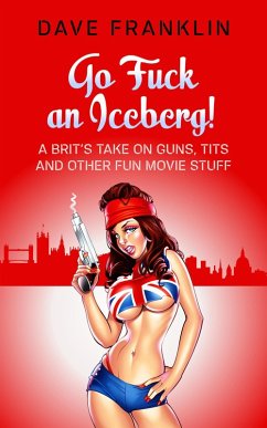 Cover Go Fuck an Iceberg! A Brit's Take on Guns, Tits and Other Fun Movie Stuff (Ice Dog Movie Guide, #1) (eBook, ePUB)