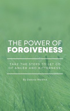 The Power Of Forgiveness - Take The Steps To Let Go Of Anger And Bitterness (eBook, ePUB) - Medina, Dakota