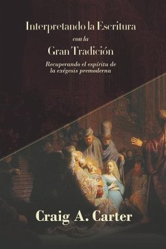 Interpretando la Escritura con la Gran Tradicion: Recuperando el espíritu de la exegesis premoderna - Carter, Craig A.
