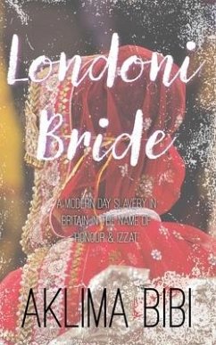 Londoni Bride: A Modern Day Slavery in Britain in the name of 'Honour & Izzat' - Bibi, Aklima