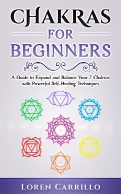 Chakras for Beginners: A Guide to Expand and Balance Your 7 Chakras with Powerful Self-Healing Techniques (eBook, ePUB) - Carrillo, Loren