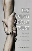 The Truth About Trust: The Secret to Thriving in Any Relationship