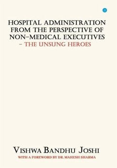 Hospital Administration from the perspective of Non Medical Executives The Unsung Heroes - Joshi, Vishwa Bandhu