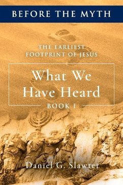 The Earliest Footprint of Jesus: What We Have Heard: Volume 1 - Slawter, Daniel G.